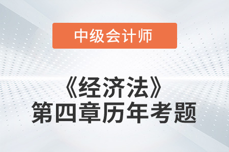 中級會計(jì)考試題：2022年《經(jīng)濟(jì)法》第四章涉及的歷年考題