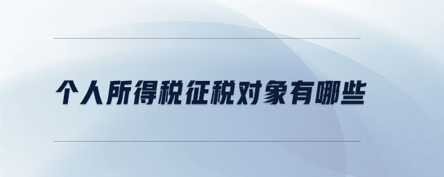 個(gè)人所得稅征稅對象有哪些