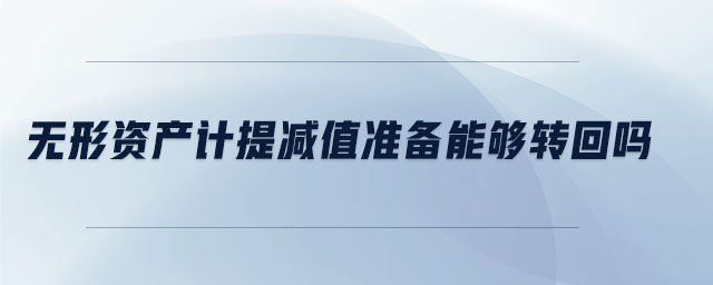 無(wú)形資產(chǎn)計(jì)提減值準(zhǔn)備能夠轉(zhuǎn)回嗎