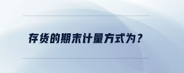 存貨的期末計(jì)量方式為？