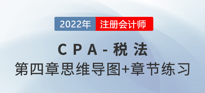 2022年CPA《稅法》第四章思維導(dǎo)圖（第二部分）+章節(jié)練習
