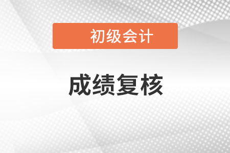 2022初級(jí)會(huì)計(jì)成績(jī)復(fù)核什么時(shí)候進(jìn)行？