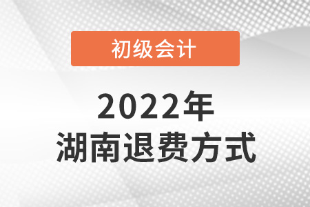 2022湖南初級(jí)會(huì)計(jì)考試退費(fèi)方式