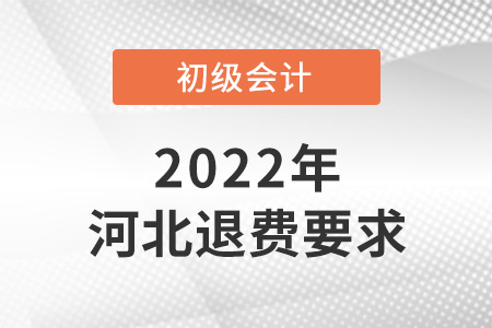 2022年河北初級(jí)會(huì)計(jì)退費(fèi)要求是什么？