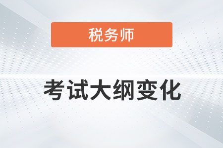 2022年稅務(wù)師考試大綱變化你知道嗎？
