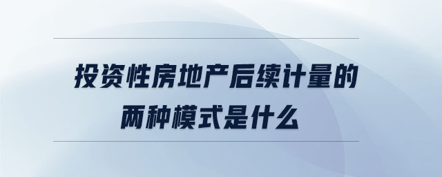 投資性房地產(chǎn)后續(xù)計量的兩種模式是什么