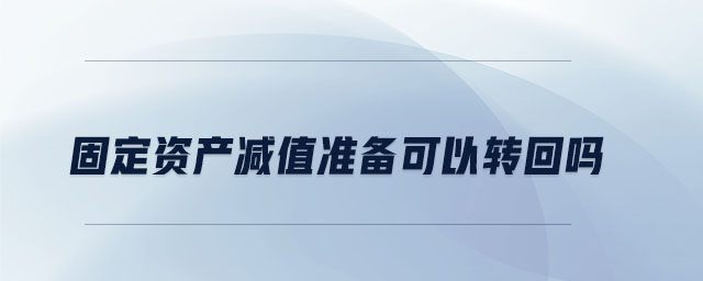 固定資產(chǎn)減值準備可以轉(zhuǎn)回嗎