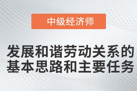 發(fā)展和諧勞動關(guān)系的基本思路和主要任務(wù)_2022中級經(jīng)濟師人力資源知識點
