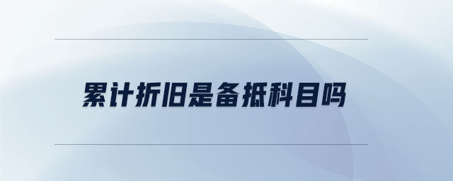累計(jì)折舊是備抵科目嗎