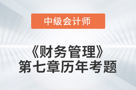 中級會計(jì)考試題：2022年《財(cái)務(wù)管理》第七章涉及的歷年考題