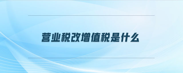 營業(yè)稅改增值稅是什么