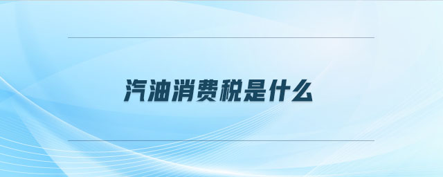 汽油消費(fèi)稅是什么