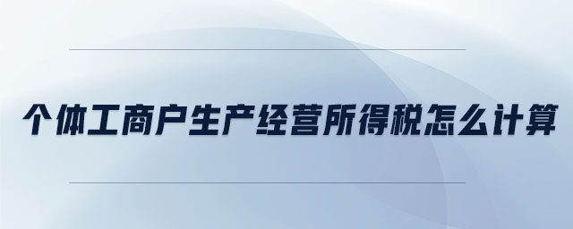 個體工商戶生產(chǎn)經(jīng)營所得稅怎么計(jì)算