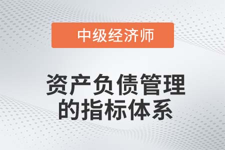 資產(chǎn)負(fù)債管理的指標(biāo)體系_2022中級(jí)經(jīng)濟(jì)師金融知識(shí)點(diǎn)