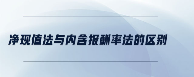 凈現(xiàn)值法與內(nèi)含報酬率法的區(qū)別