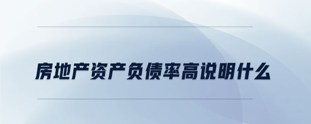 房地產(chǎn)資產(chǎn)負債率高說明什么