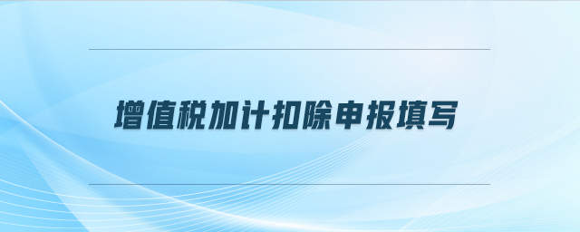 增值稅加計(jì)扣除申報(bào)填寫(xiě)