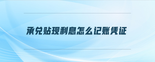 承兌貼現(xiàn)利息怎么記賬憑證