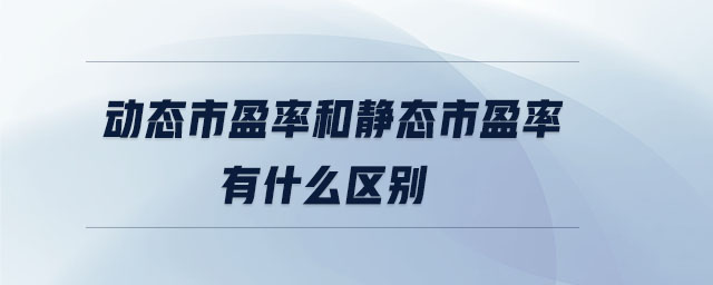 動(dòng)態(tài)市盈率和靜態(tài)市盈率有什么區(qū)別