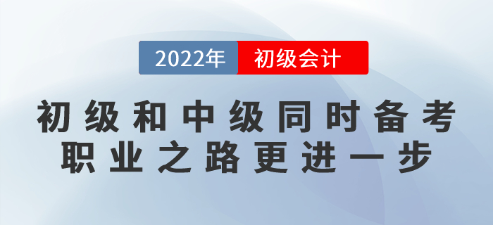 初級(jí)會(huì)計(jì)和中級(jí)會(huì)計(jì)同時(shí)備考，職業(yè)之路更進(jìn)一步！