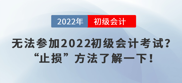 無法參加2022初級會計考試？“止損”方法了解一下！