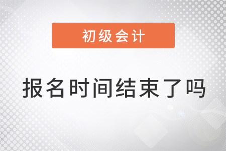 2022年初級會計什么時候報名？結(jié)束了嗎？