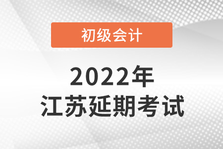 2022年江蘇初級(jí)會(huì)計(jì)考試延期了？