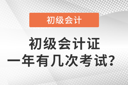 初級(jí)會(huì)計(jì)證一年有幾次考試？
