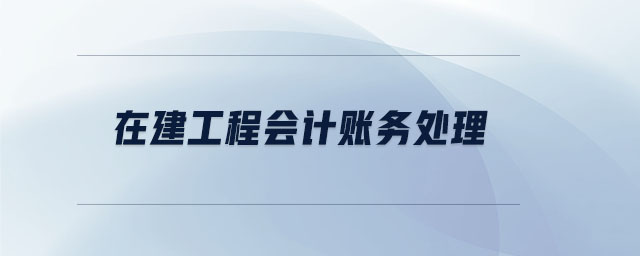 在建工程會計賬務(wù)處理