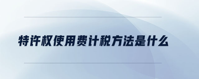 特許權(quán)使用費計稅方法是什么