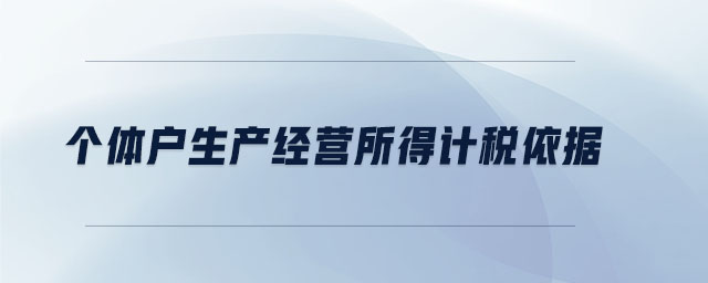 個(gè)體戶生產(chǎn)經(jīng)營所得計(jì)稅依據(jù)