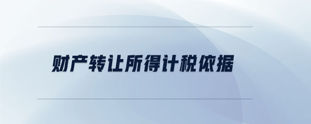 財產(chǎn)轉(zhuǎn)讓所得計稅依據(jù)