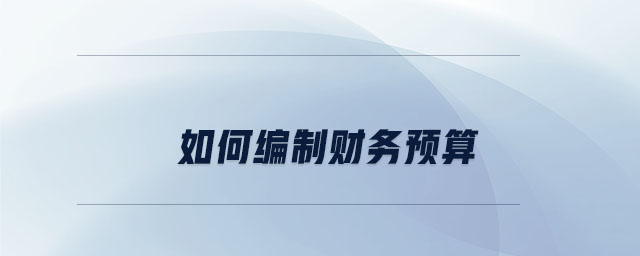 如何編制財(cái)務(wù)預(yù)算