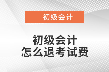 2022年初級(jí)會(huì)計(jì)怎么退考試費(fèi)？
