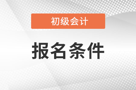 初級(jí)會(huì)計(jì)需要什么條件？