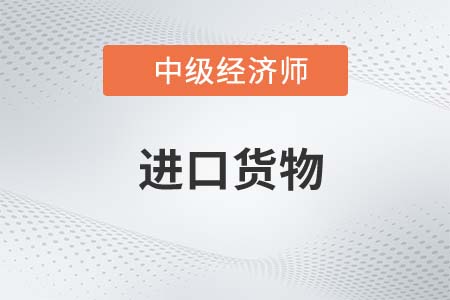 進(jìn)口貨物_2022中級經(jīng)濟(jì)師財稅備考知識點(diǎn)