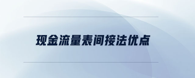 現(xiàn)金流量表間接法優(yōu)點(diǎn)