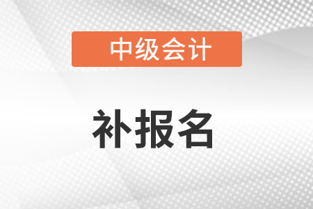 中級會計師有補報名時間嗎?