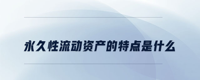 永久性流動資產(chǎn)的特點(diǎn)是什么