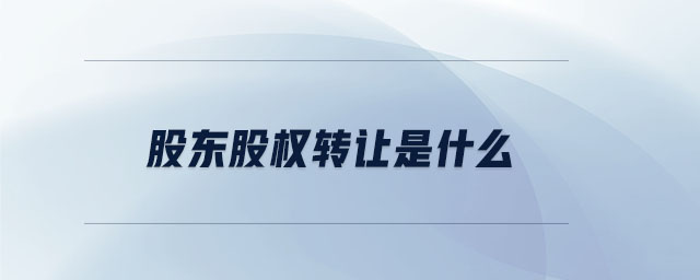 股東股權轉讓是什么