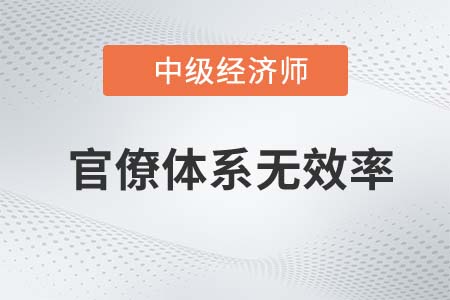 官僚體系無效率_2022中級(jí)經(jīng)濟(jì)師經(jīng)濟(jì)基礎(chǔ)知識(shí)點(diǎn)