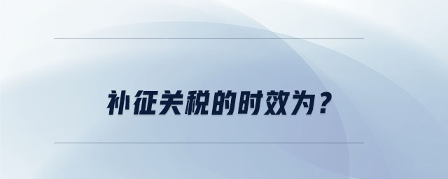 補(bǔ)征關(guān)稅的時(shí)效為？