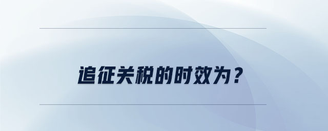 追征關(guān)稅的時(shí)效為？