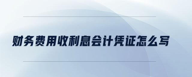 財(cái)務(wù)費(fèi)用收利息會(huì)計(jì)憑證怎么寫
