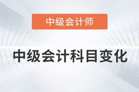2022年中級會計科目有變化嗎？