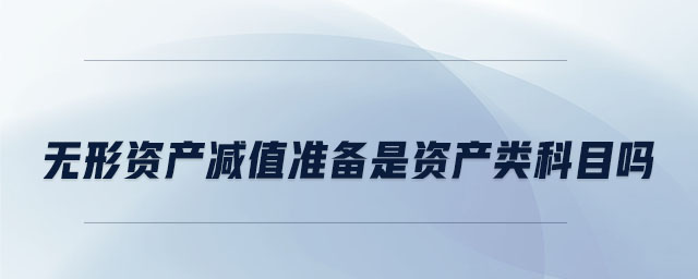 無(wú)形資產(chǎn)減值準(zhǔn)備是資產(chǎn)類(lèi)科目嗎