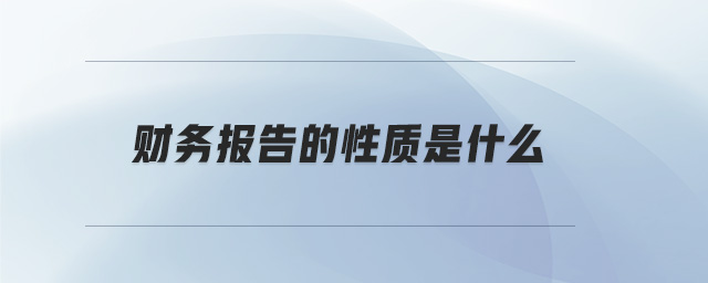 財(cái)務(wù)報(bào)告的性質(zhì)是什么