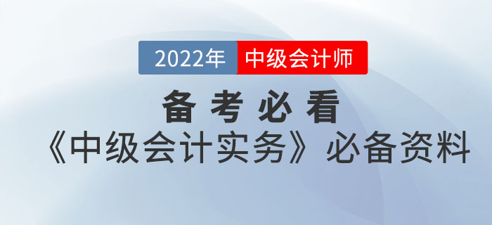 備考必看！2022年中級會計《中級會計實務(wù)》考前必備資料大全來襲