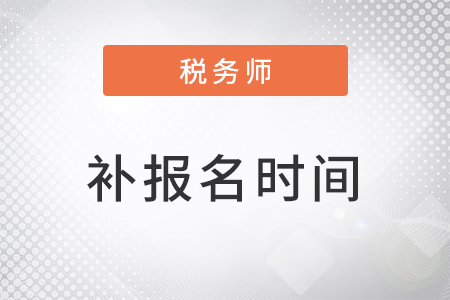 注冊稅務(wù)師補(bǔ)報(bào)名時間在8月5日開始