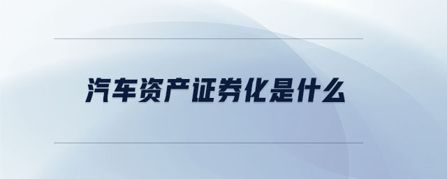 汽車(chē)資產(chǎn)證券化是什么